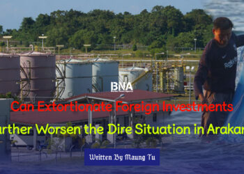 Can Extortionate Foreign Investments Further Worsen the Dire Situation in Arakan?