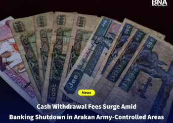 Cash Withdrawal Fees Surge Amid Banking Shutdown in Arakan Army-Controlled Areas
