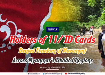 Holders of 11/ ID Cards Denied Freedom of Movement Across Myanmar’s Divided Regions